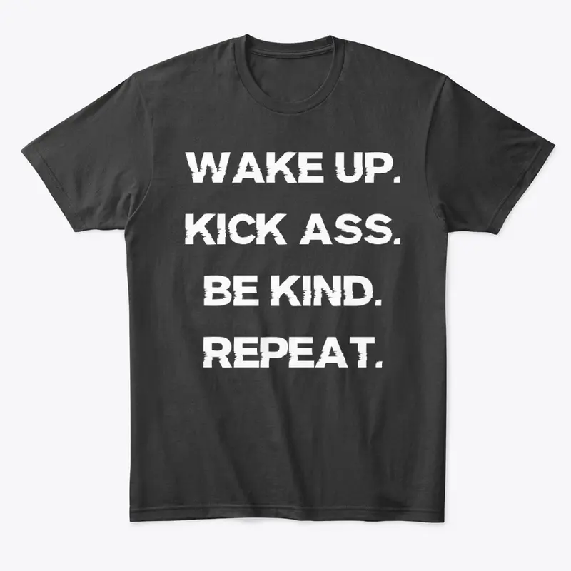 WAKE UP. KICK ASS. BE KIND. REPEAT.