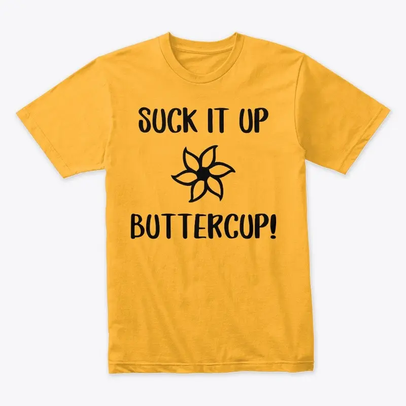 SUCK IT UP BUTTERCUP!