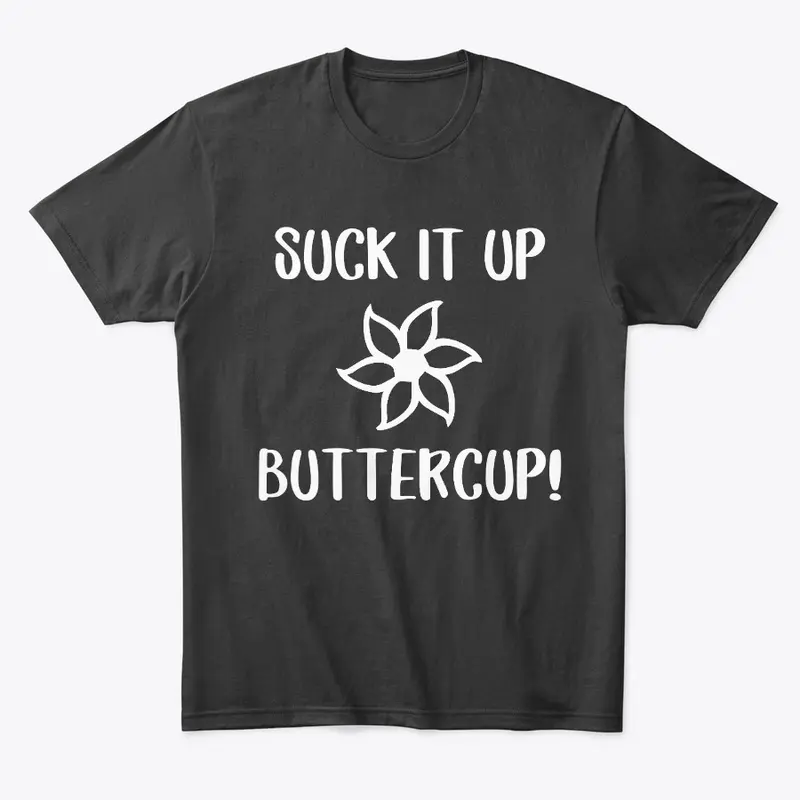 SUCK IT UP BUTTERCUP!